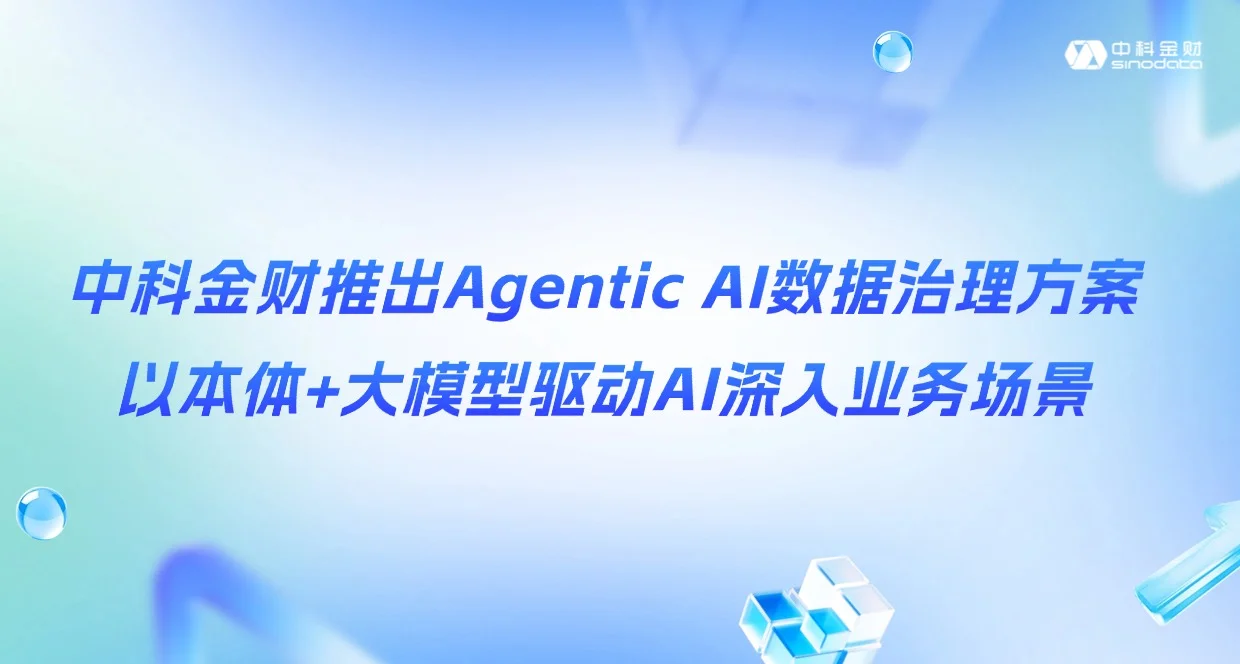 中科金财推出Agentic AI数据治理方案，以本体+大模型驱动AI深入业务场景